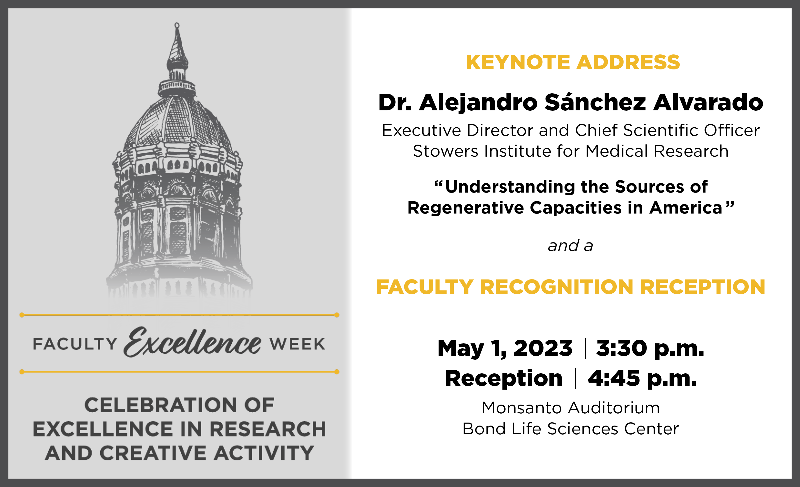 Faculty Excellence Week Celebration of Excellence in Research and Creative Achievement with Dr. Alejandro Sanchez Alvarado as keynote speaker and a faculty recognition reception, May 1, 3:30 p.m., Monsanto Auditorium, Bond Life Science Center
